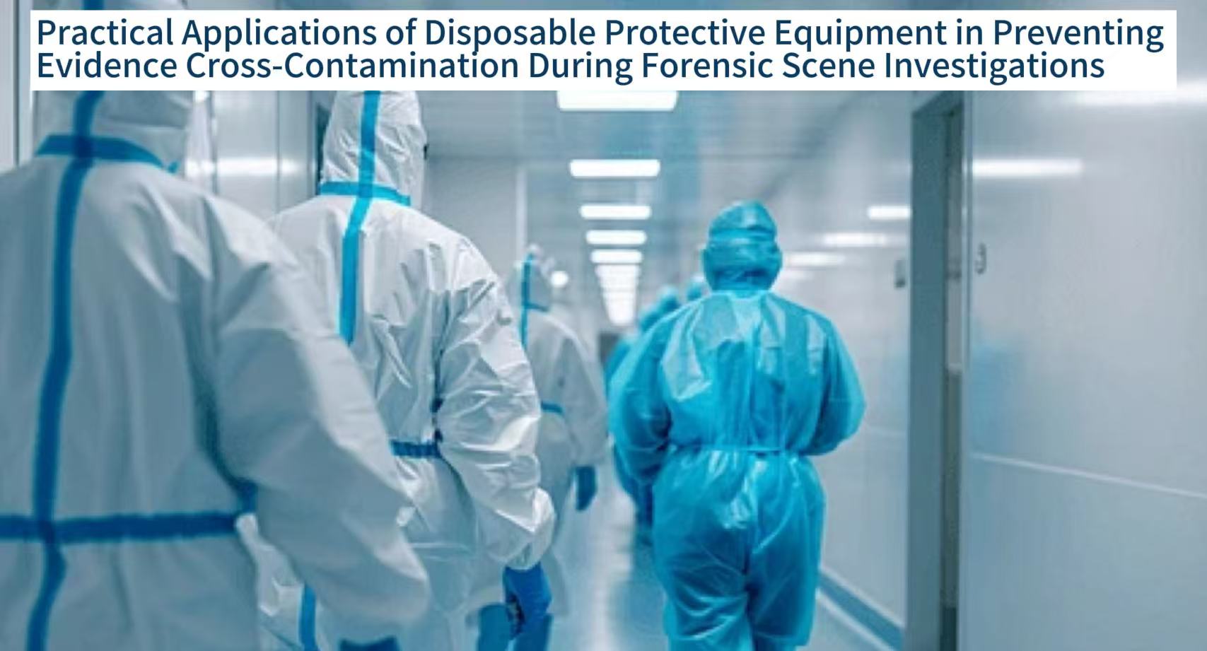 Practical Applications of Disposable Protective Equipment in Preventing Evidence Cross-Contamination During Forensic Scene Investigations